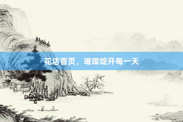 花店首页，璀璨绽开每一天