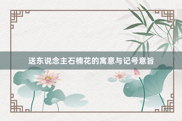 送东说念主石楠花的寓意与记号意旨