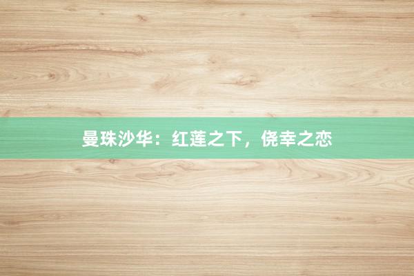 曼珠沙华：红莲之下，侥幸之恋