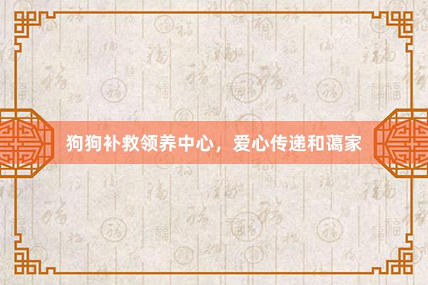 狗狗补救领养中心，爱心传递和蔼家