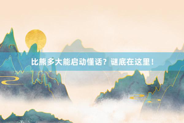 比熊多大能启动懂话？谜底在这里！