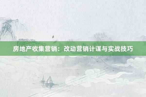 房地产收集营销：改动营销计谋与实战技巧